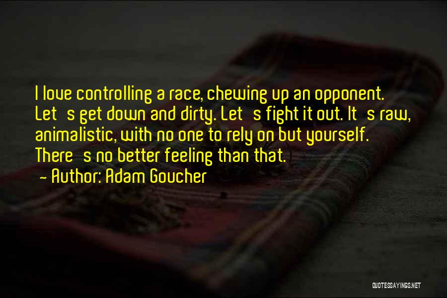 Adam Goucher Quotes: I Love Controlling A Race, Chewing Up An Opponent. Let's Get Down And Dirty. Let's Fight It Out. It's Raw,