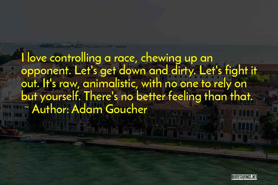 Adam Goucher Quotes: I Love Controlling A Race, Chewing Up An Opponent. Let's Get Down And Dirty. Let's Fight It Out. It's Raw,