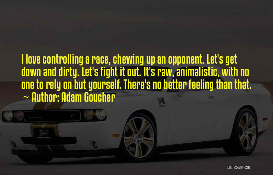 Adam Goucher Quotes: I Love Controlling A Race, Chewing Up An Opponent. Let's Get Down And Dirty. Let's Fight It Out. It's Raw,