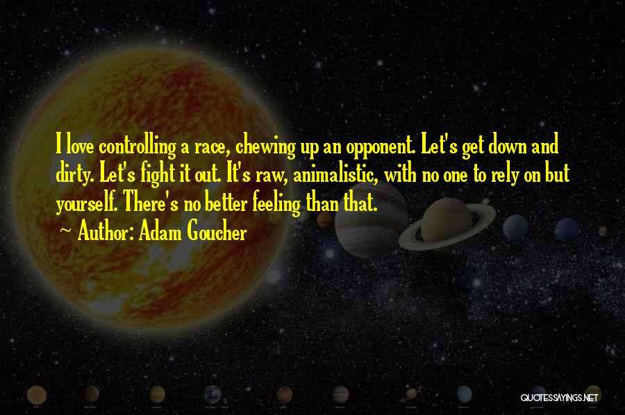 Adam Goucher Quotes: I Love Controlling A Race, Chewing Up An Opponent. Let's Get Down And Dirty. Let's Fight It Out. It's Raw,