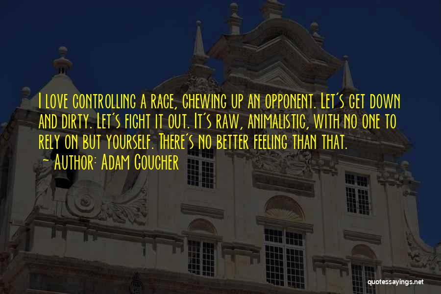 Adam Goucher Quotes: I Love Controlling A Race, Chewing Up An Opponent. Let's Get Down And Dirty. Let's Fight It Out. It's Raw,