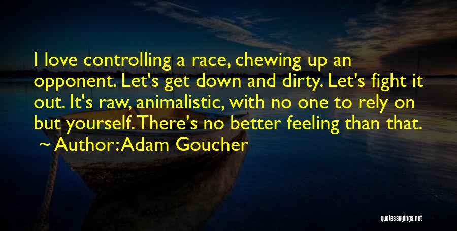 Adam Goucher Quotes: I Love Controlling A Race, Chewing Up An Opponent. Let's Get Down And Dirty. Let's Fight It Out. It's Raw,