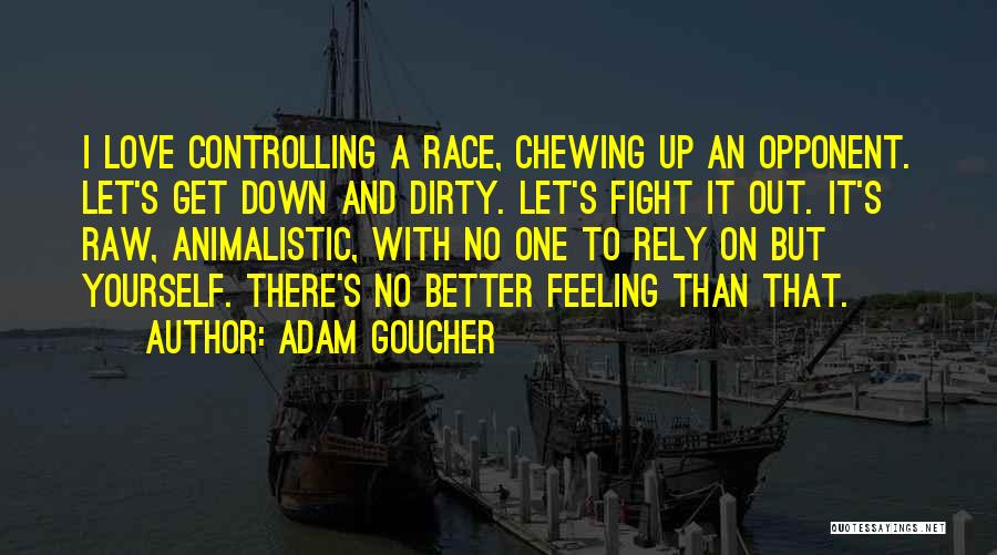 Adam Goucher Quotes: I Love Controlling A Race, Chewing Up An Opponent. Let's Get Down And Dirty. Let's Fight It Out. It's Raw,