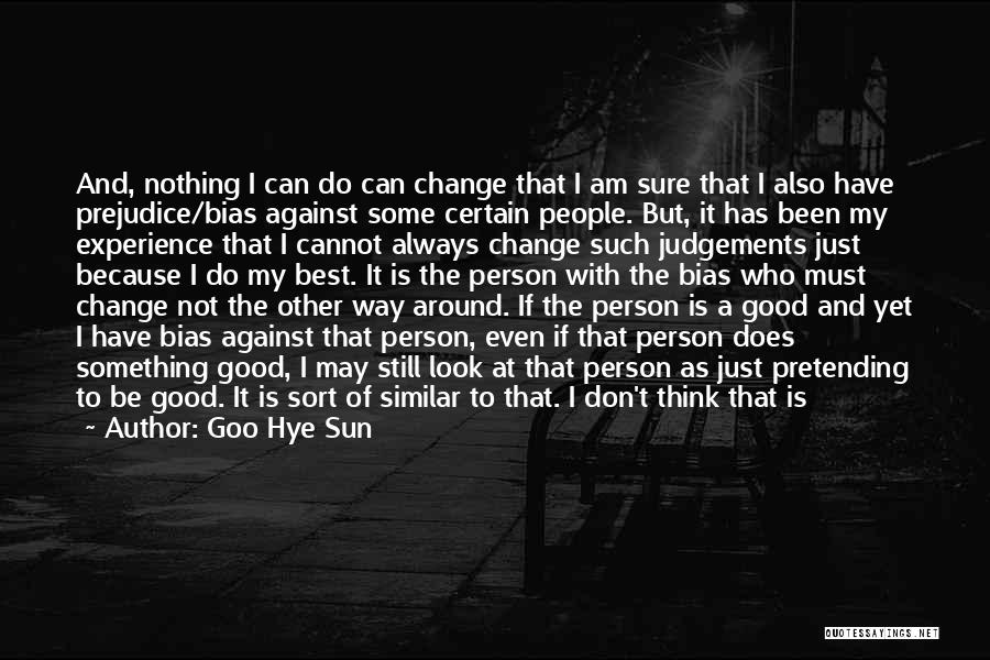 Goo Hye Sun Quotes: And, Nothing I Can Do Can Change That I Am Sure That I Also Have Prejudice/bias Against Some Certain People.