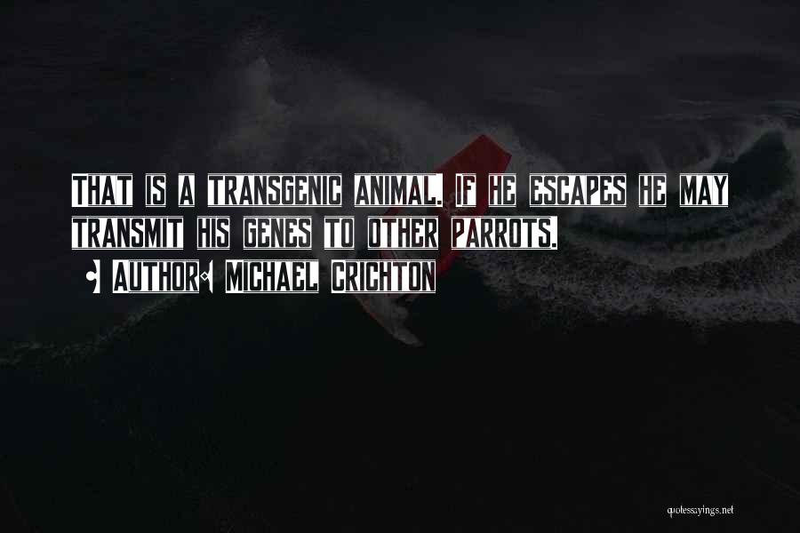 Michael Crichton Quotes: That Is A Transgenic Animal. If He Escapes He May Transmit His Genes To Other Parrots.
