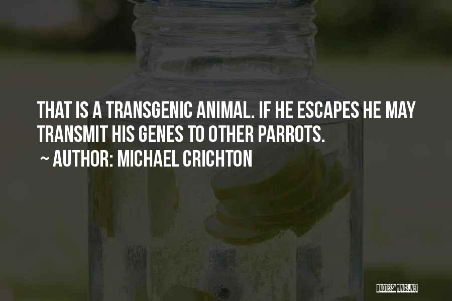 Michael Crichton Quotes: That Is A Transgenic Animal. If He Escapes He May Transmit His Genes To Other Parrots.