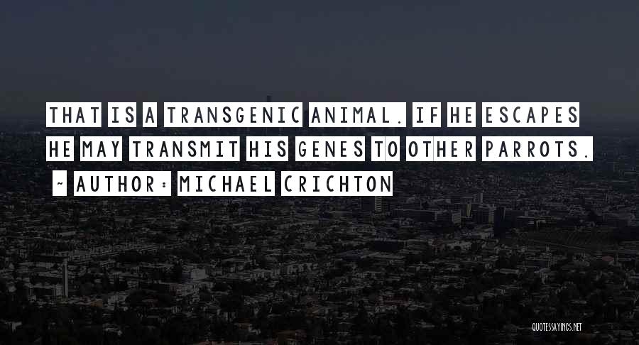 Michael Crichton Quotes: That Is A Transgenic Animal. If He Escapes He May Transmit His Genes To Other Parrots.