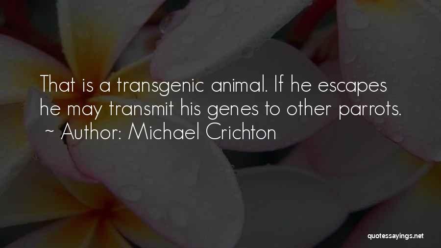 Michael Crichton Quotes: That Is A Transgenic Animal. If He Escapes He May Transmit His Genes To Other Parrots.