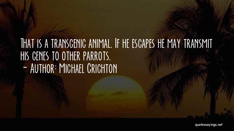 Michael Crichton Quotes: That Is A Transgenic Animal. If He Escapes He May Transmit His Genes To Other Parrots.