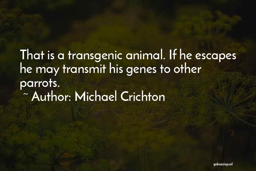 Michael Crichton Quotes: That Is A Transgenic Animal. If He Escapes He May Transmit His Genes To Other Parrots.