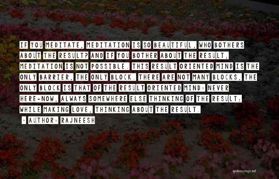 Rajneesh Quotes: If You Meditate, Meditation Is So Beautiful, Who Bothers About The Result? And If You Bother About The Result, Meditation