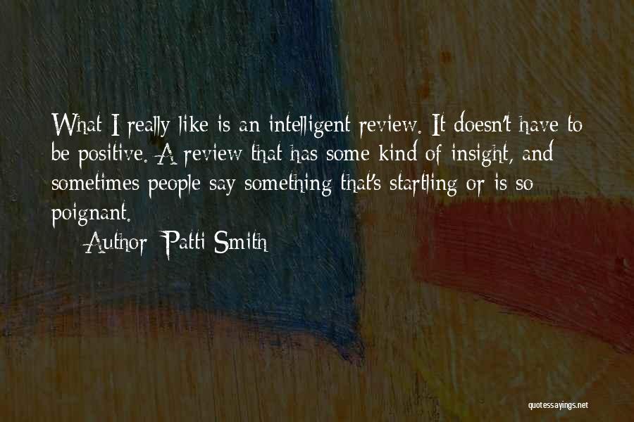 Patti Smith Quotes: What I Really Like Is An Intelligent Review. It Doesn't Have To Be Positive. A Review That Has Some Kind