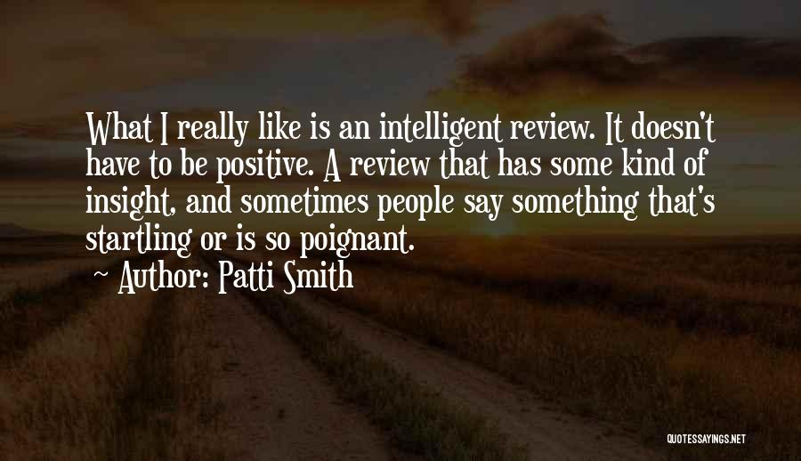 Patti Smith Quotes: What I Really Like Is An Intelligent Review. It Doesn't Have To Be Positive. A Review That Has Some Kind