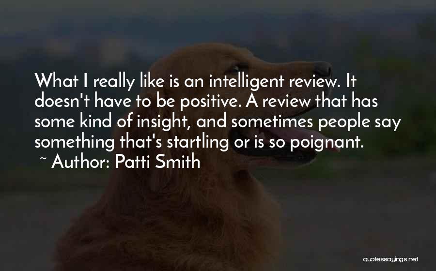 Patti Smith Quotes: What I Really Like Is An Intelligent Review. It Doesn't Have To Be Positive. A Review That Has Some Kind