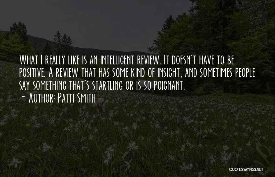 Patti Smith Quotes: What I Really Like Is An Intelligent Review. It Doesn't Have To Be Positive. A Review That Has Some Kind