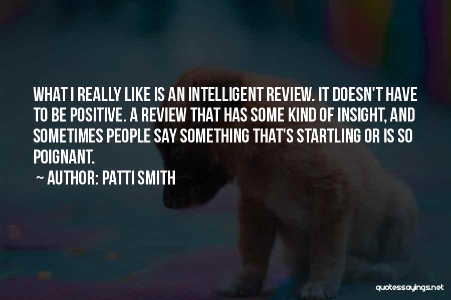 Patti Smith Quotes: What I Really Like Is An Intelligent Review. It Doesn't Have To Be Positive. A Review That Has Some Kind