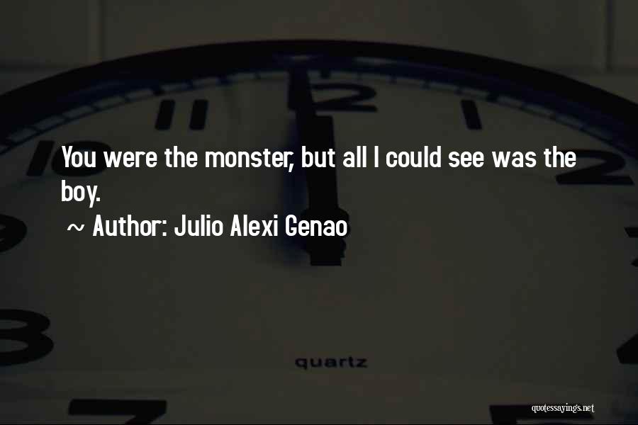 Julio Alexi Genao Quotes: You Were The Monster, But All I Could See Was The Boy.