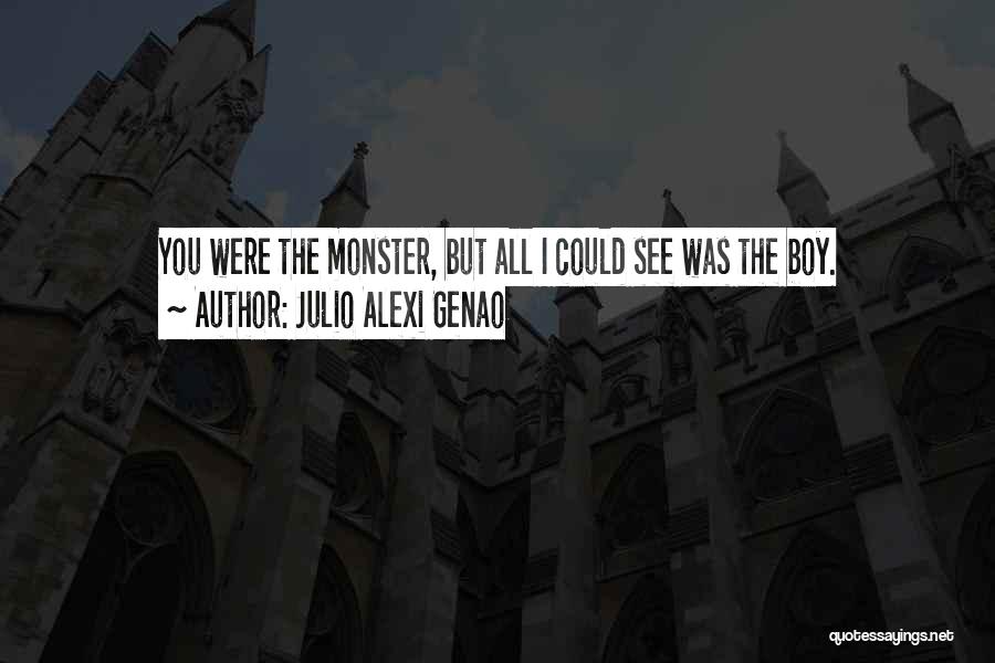 Julio Alexi Genao Quotes: You Were The Monster, But All I Could See Was The Boy.
