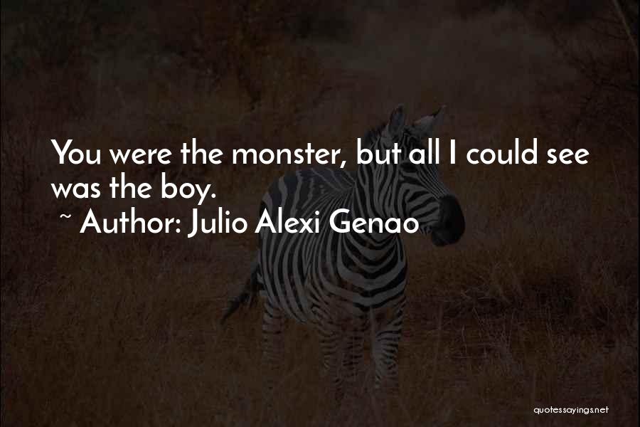 Julio Alexi Genao Quotes: You Were The Monster, But All I Could See Was The Boy.
