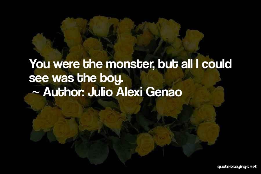 Julio Alexi Genao Quotes: You Were The Monster, But All I Could See Was The Boy.