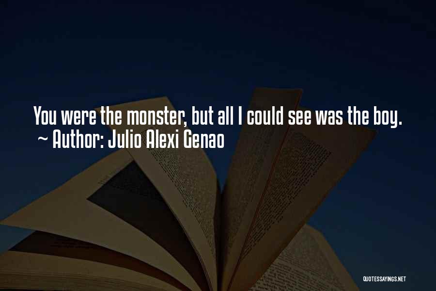 Julio Alexi Genao Quotes: You Were The Monster, But All I Could See Was The Boy.