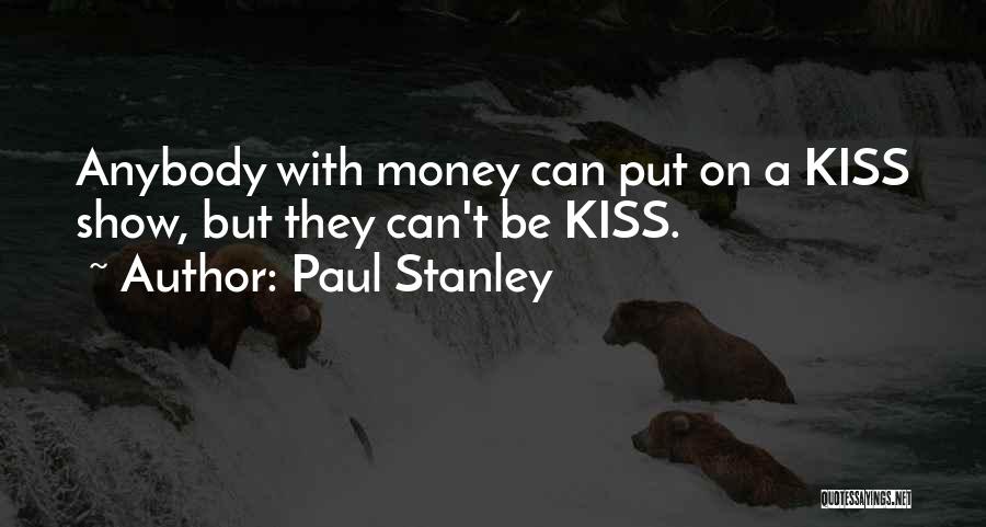 Paul Stanley Quotes: Anybody With Money Can Put On A Kiss Show, But They Can't Be Kiss.