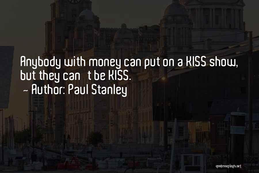 Paul Stanley Quotes: Anybody With Money Can Put On A Kiss Show, But They Can't Be Kiss.