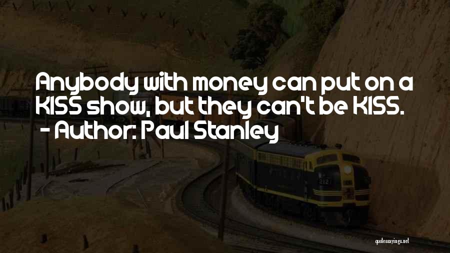 Paul Stanley Quotes: Anybody With Money Can Put On A Kiss Show, But They Can't Be Kiss.