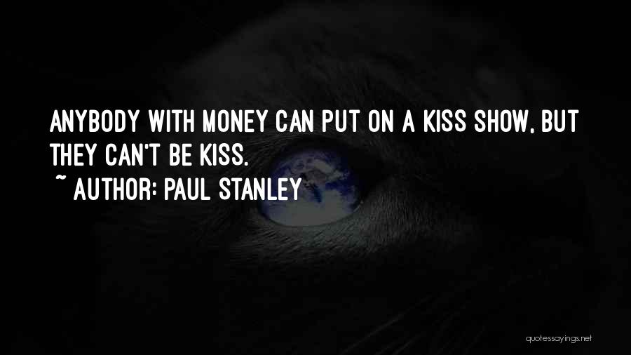 Paul Stanley Quotes: Anybody With Money Can Put On A Kiss Show, But They Can't Be Kiss.