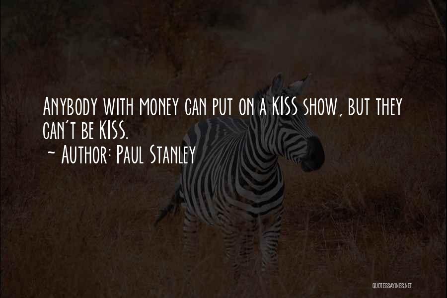 Paul Stanley Quotes: Anybody With Money Can Put On A Kiss Show, But They Can't Be Kiss.