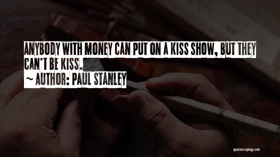 Paul Stanley Quotes: Anybody With Money Can Put On A Kiss Show, But They Can't Be Kiss.