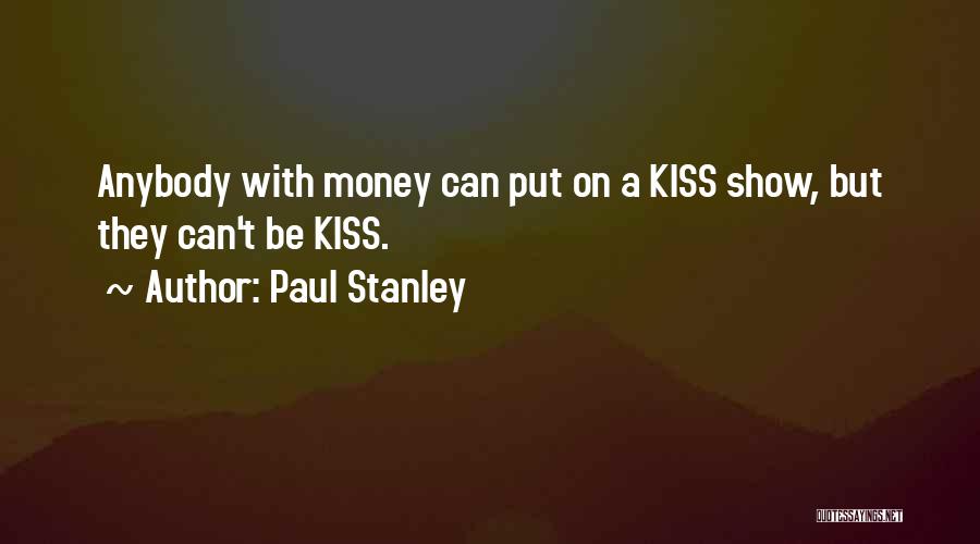 Paul Stanley Quotes: Anybody With Money Can Put On A Kiss Show, But They Can't Be Kiss.