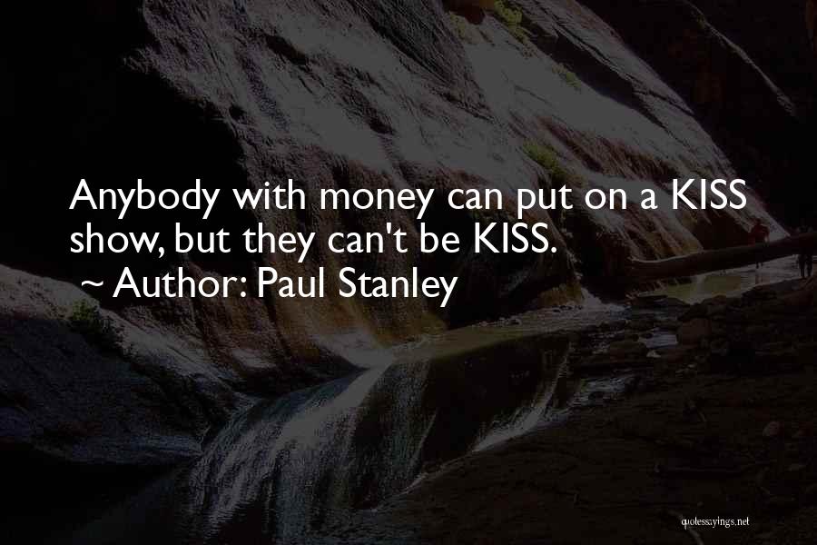 Paul Stanley Quotes: Anybody With Money Can Put On A Kiss Show, But They Can't Be Kiss.