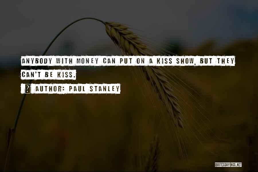 Paul Stanley Quotes: Anybody With Money Can Put On A Kiss Show, But They Can't Be Kiss.