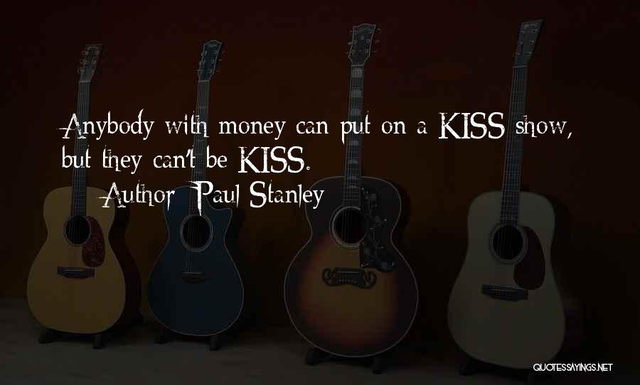 Paul Stanley Quotes: Anybody With Money Can Put On A Kiss Show, But They Can't Be Kiss.