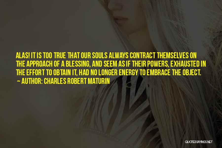 Charles Robert Maturin Quotes: Alas! It Is Too True That Our Souls Always Contract Themselves On The Approach Of A Blessing, And Seem As