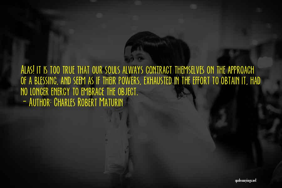 Charles Robert Maturin Quotes: Alas! It Is Too True That Our Souls Always Contract Themselves On The Approach Of A Blessing, And Seem As
