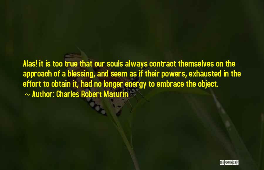 Charles Robert Maturin Quotes: Alas! It Is Too True That Our Souls Always Contract Themselves On The Approach Of A Blessing, And Seem As