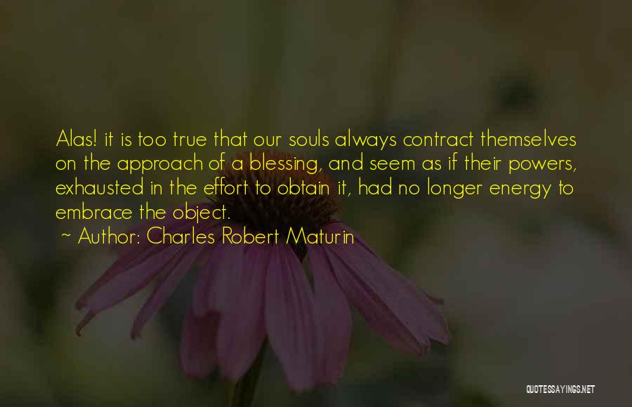 Charles Robert Maturin Quotes: Alas! It Is Too True That Our Souls Always Contract Themselves On The Approach Of A Blessing, And Seem As