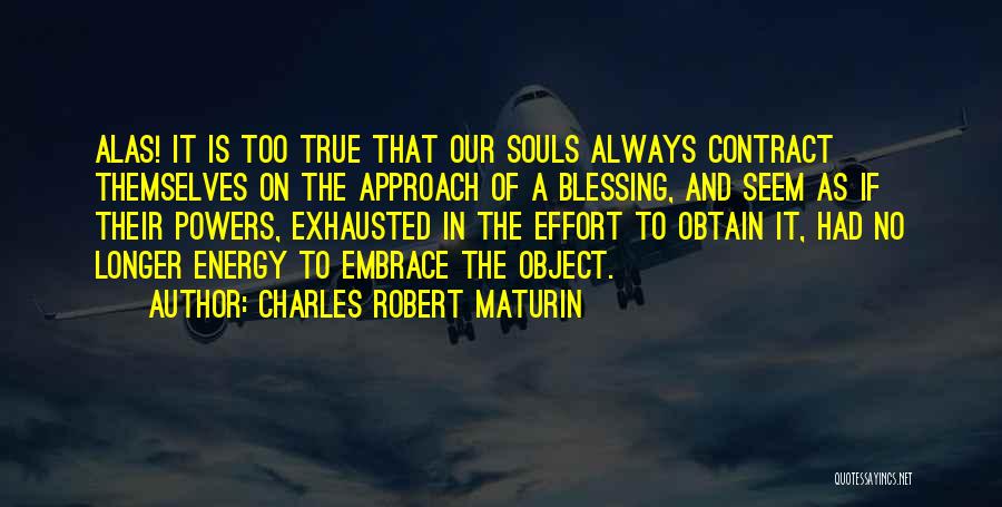 Charles Robert Maturin Quotes: Alas! It Is Too True That Our Souls Always Contract Themselves On The Approach Of A Blessing, And Seem As