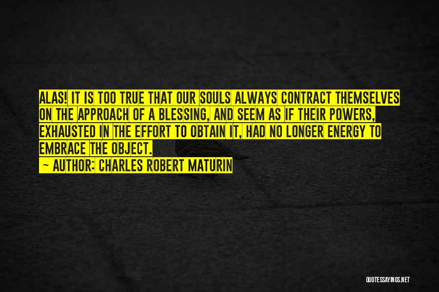 Charles Robert Maturin Quotes: Alas! It Is Too True That Our Souls Always Contract Themselves On The Approach Of A Blessing, And Seem As