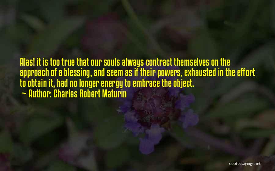 Charles Robert Maturin Quotes: Alas! It Is Too True That Our Souls Always Contract Themselves On The Approach Of A Blessing, And Seem As