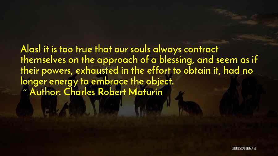 Charles Robert Maturin Quotes: Alas! It Is Too True That Our Souls Always Contract Themselves On The Approach Of A Blessing, And Seem As