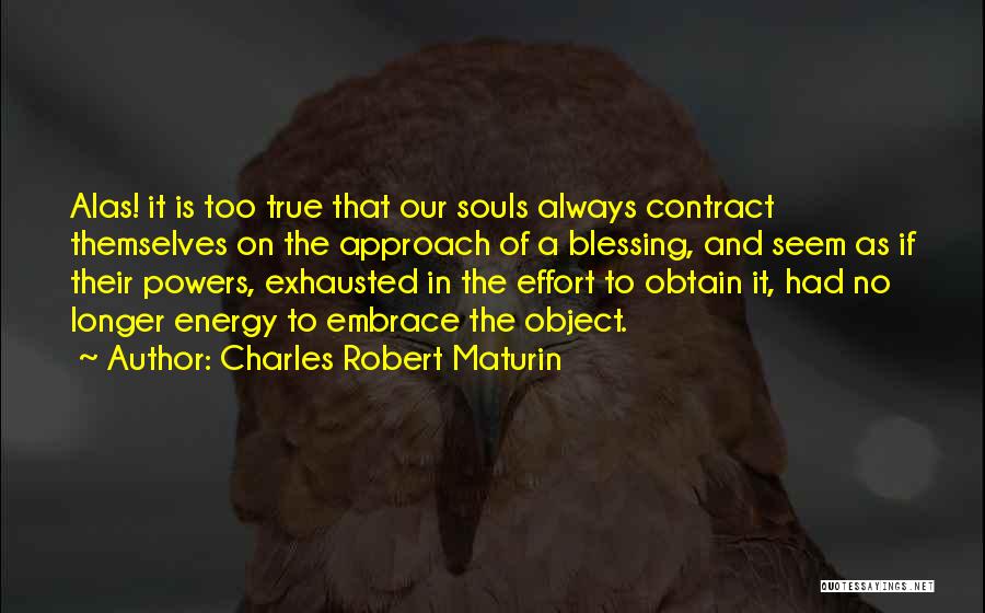 Charles Robert Maturin Quotes: Alas! It Is Too True That Our Souls Always Contract Themselves On The Approach Of A Blessing, And Seem As