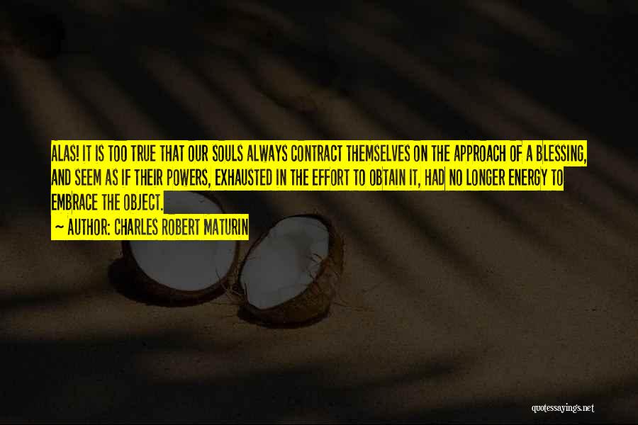 Charles Robert Maturin Quotes: Alas! It Is Too True That Our Souls Always Contract Themselves On The Approach Of A Blessing, And Seem As