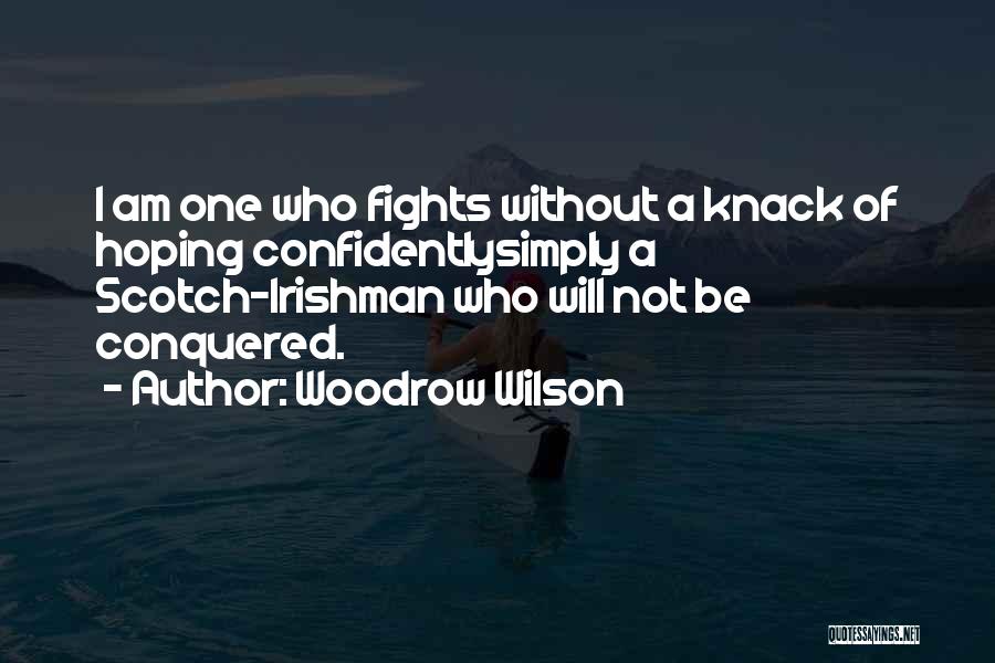 Woodrow Wilson Quotes: I Am One Who Fights Without A Knack Of Hoping Confidentlysimply A Scotch-irishman Who Will Not Be Conquered.
