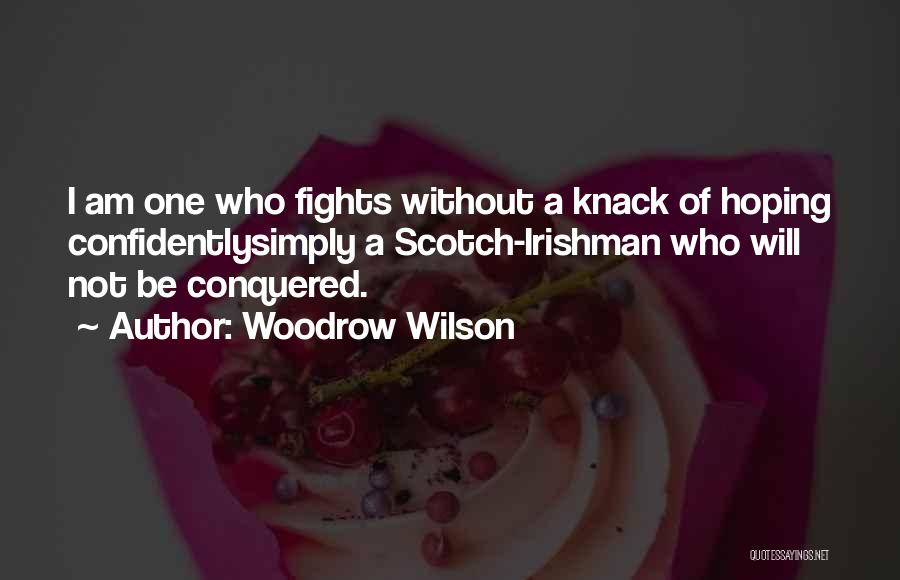 Woodrow Wilson Quotes: I Am One Who Fights Without A Knack Of Hoping Confidentlysimply A Scotch-irishman Who Will Not Be Conquered.