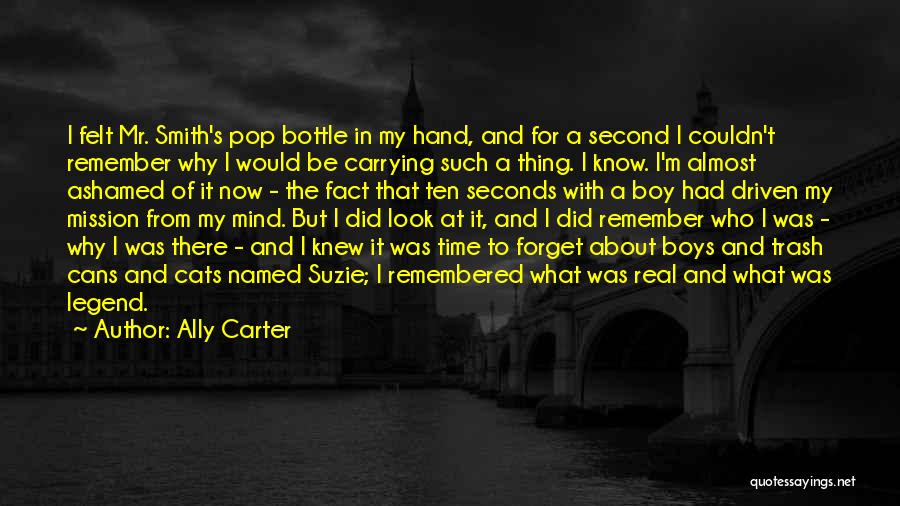 Ally Carter Quotes: I Felt Mr. Smith's Pop Bottle In My Hand, And For A Second I Couldn't Remember Why I Would Be