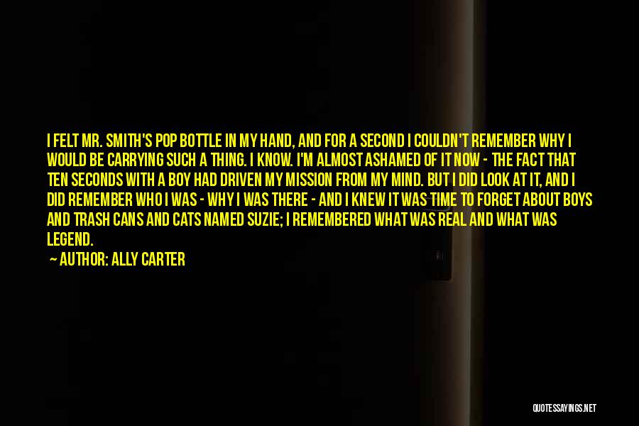 Ally Carter Quotes: I Felt Mr. Smith's Pop Bottle In My Hand, And For A Second I Couldn't Remember Why I Would Be