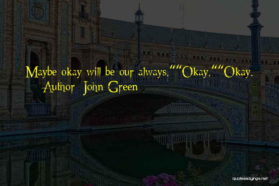 John Green Quotes: Maybe Okay Will Be Our Always.okay.okay.